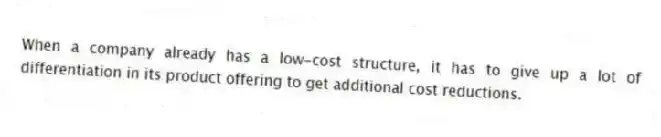 When a company already has a low-cost structure, it has to give up a lot of differentiation in its product offering to get additional cost reductions.
