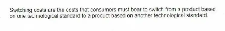 Switching costs are the costs that consumers must bear to switch from a product based on one technological standard to a product based on another technological standard.