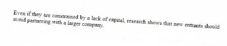 Even if they are constrained by a lack of capital, research shows that new entrants should avoid partnering with a larger company.