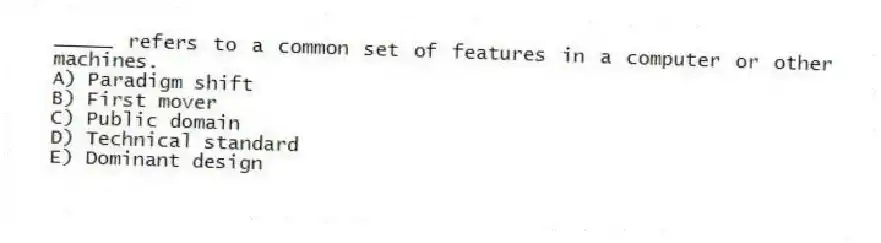 _____ refers to a common set of features in a computer or other machines.
A) Paradigm shift
B) First mover
C) Public domain
D) Technical standard
E) Dominant design