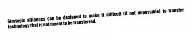 Strategic alliances can be designed to make it difficult (if not impossible) to transfer technology that is not meant to be transferred.