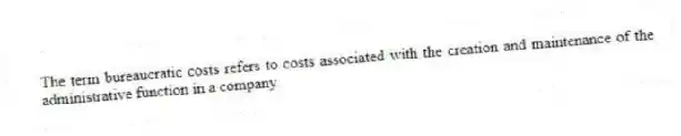 The term bureaucratic costs refers to costs associated with the creation and maintenance of the administrative function in a company.
