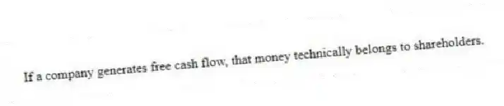 If a company generates free cash flow, that money technically belongs to shareholders.
