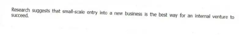 Research suggests that small-scale entry into a new business is the best way for an internal venture to succeed.