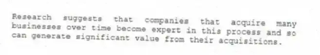 Research suggests that companies that acquire many businesses over time become expert in this process and so can generate significant value from their acquisitions.