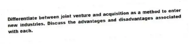 Differentiate between joint venture and acquisition as a method to enter new industries. Discuss the advantages and disadvantages associated with each.