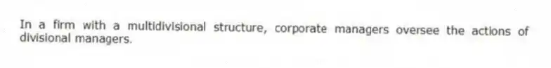 In a firm with a multidivisional structure, corporate managers oversee the actions of divisional managers.