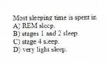 Most sleeping time is spent in
A) REM sleep.
B) stages 1 and 2 sleep.
C) stage 4 sleep.
D) very light sleep.