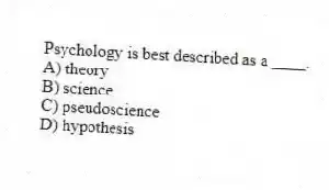 Psychology is best described as a ____.
A) theory
B) science
C) pseudoscience
D) hypothesis
