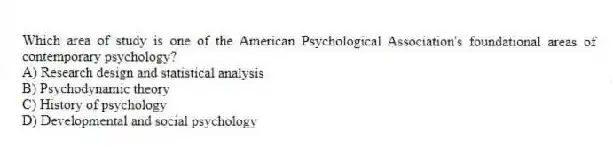 Which area of study is one of the American Psychological Association's foundational areas of contemporary psychology?
A) Research design and statistical analysis
B) Psychodynamic theory
C) History of psychology
D) Developmental and social psychology