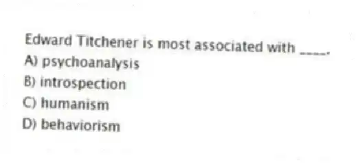Edward Titchener is most associated with ____.
A) psychoanalysis
B) introspection
C) humanism
D) behaviorism