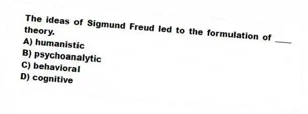 The ideas of Sigmund Freud led to the formulation of ____ theory.
A) humanistic
B) psychoanalytic
C) behavioral
D) cognitive