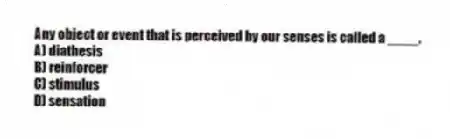 Any object or event that is perceived by our senses is called a ____.
A) diathesis
B) reinforcer
C) stimulus
D) sensation