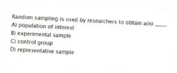 Random sampling is used by researchers to obtain a(n) ____.
A) population of interest
B) experimental sample
C) control group
D) representative sample