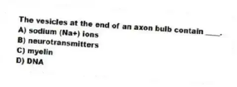 The vesicles at the end of an axon bulb contain ____.
A) sodium (Na+) ions
B) neurotransmitters
C) myelin
D) DNA