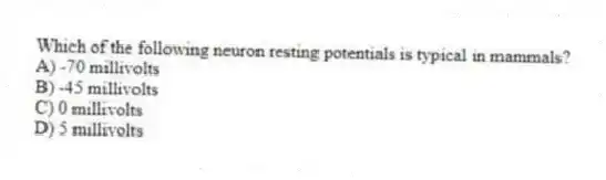 Which of the following neuron resting potentials is typical in mammals?
A) -70 millivolts
B) -45 millivolts
C) 0 millivolts
D) 5 millivolts