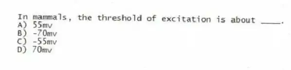 In mammals, the threshold of excitation is about ____.
A) 55mv
B) -70mv
C) -55mv
D) 70mv
