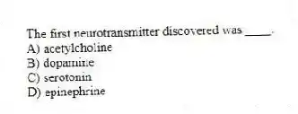 The first neurotransmitter discovered was ____.
A) acetylcholine
B) dopamine
C) serotonin
D) epinephrine