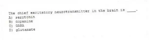 The chief excitatory neurotransmitter in the brain is ____.
A) serotonin
B) dopamine
C) GABA
D) glutamate
