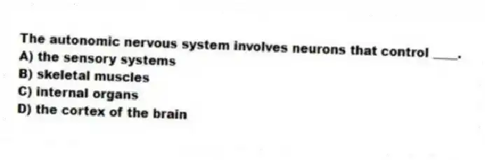 The autonomic nervous system involves neurons that control ____.
A) the sensory systems
B) skeletal muscles
C) internal organs
D) the cortex of the brain