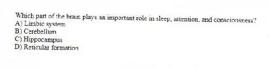 Which part of the brain plays an important role in sleep, attention, and consciousness?
A) Limbic system
B) Cerebellum
C) Hippocampus
D) Reticular formation