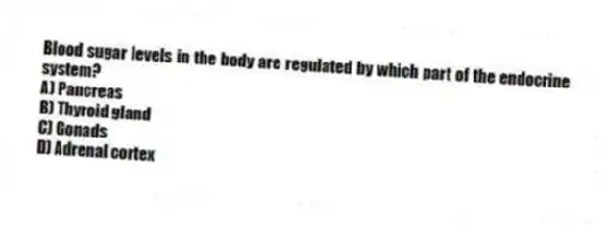Blood sugar levels in the body are regulated by which part of the endocrine system?
A) Pancreas
B) Thyroid gland
C) Gonads
D) Adrenal cortex