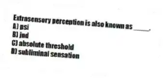 Extrasensory perception is also known as ____.
A) psi
B) jnd
C) absolute threshold
D) subliminal sensation