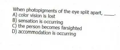 When photopigments of the eye split apart, ____.
A) color vision is lost
B) sensation is occurring
C) the person becomes farsighted
D) accommodation is occurring