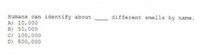 Humans can identify about ____ different smells by name.
A) 10,000
B) 50,000
C) 100,000
D) 500,000