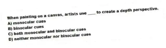 When painting on a canvas, artists use ____ to create a depth perspective.
A) monocular cues
B) binocular cues
C) both monocular and binocular cues
D) neither monocular nor binocular cues