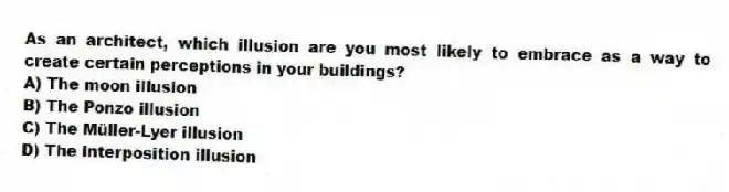 As an architect, which illusion are you most likely to embrace as a way to create certain perceptions in your buildings?
A) The moon illusion
B) The Ponzo illusion
C) The Müller-Lyer illusion
D) The interposition illusion