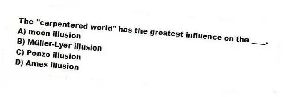The "carpentered world" has the greatest influence on the ____.
A) moon illusion
B) Müller-Lyer illusion
C) Ponzo illusion
D) Ames illusion