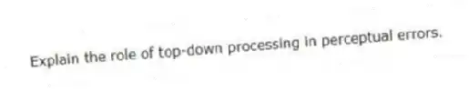 Explain the role of top-down processing in perceptual errors.
