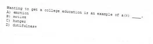 Wanting to get a college education is an example of a(n) ____.
A) emotion
B) motive
C) hunger
D) dutifulness