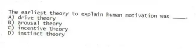 The earliest theory to explain human motivation was ____.
A) drive theory
B) arousal theory
C) incentive theory
D) instinct theory