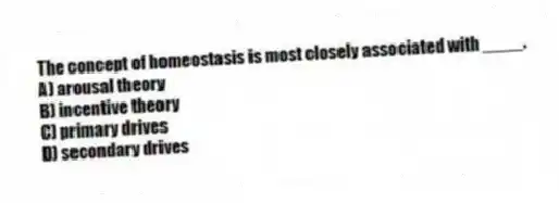The concept of homeostasis is most closely associated with ____.
A) arousal theory
B) incentive theory
C) primary drives
D) secondary drives