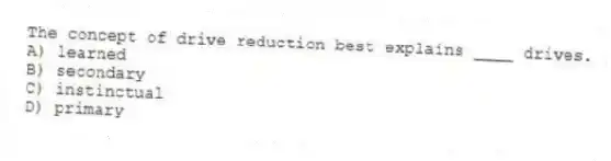 The concept of drive reduction best explains ____ drives.
A) learned
B) secondary
C) instinctual
D) primary