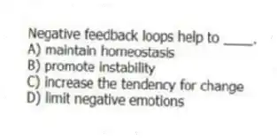 Negative feedback loops help to ____.
A) maintain homeostasis
B) promote instability
C) increase the tendency for change
D) limit negative emotions