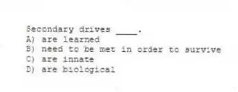 Secondary drives ____.
A) are learned
B) need to be met in order to survive
C) are innate
D) are biological