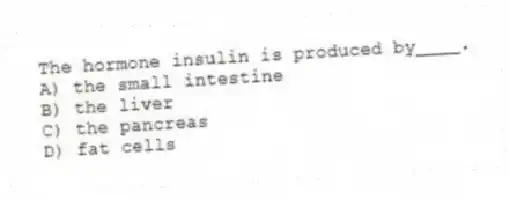 The hormone insulin is produced by____.
A) the small intestine
B) the liver
C) the pancreas
D) fat cells