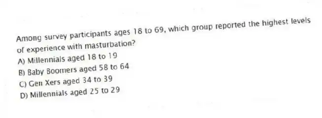 Among survey participants ages 18 to 69, which group reported the highest levels of experience with masturbation?
A) Millennials aged 18 to 19
B) Baby Boomers aged 58 to 64
C) Gen Xers aged 34 to 39
D) Millennials aged 25 to 29