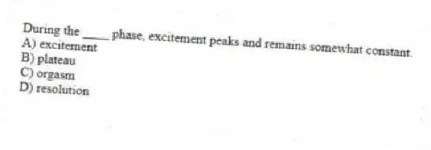 During the ____ phase, excitement peaks and remains somewhat constant.
A) excitement
B) plateau
C) orgasm
D) resolution