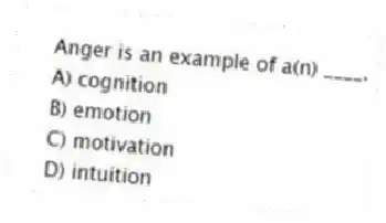 Anger is an example of a(n) ____.
A) cognition
B) emotion
C) motivation
D) intuition