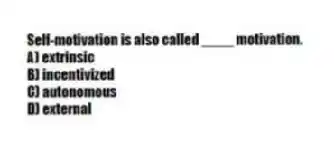 Self-motivation is also called ____ motivation.
A) extrinsic
B) incentivized
C) autonomous
D) external