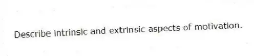 Describe intrinsic and extrinsic aspects of motivation.