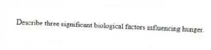 Describe three significant biological factors influencing hunger.