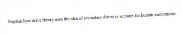 Explain how drive theory uses the idea of secondary drives to account for human motivations.
