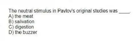 The neutral stimulus in Pavlov's original studies was ____.
A) the meat
B) salivation
C) digestion
D) the buzzer