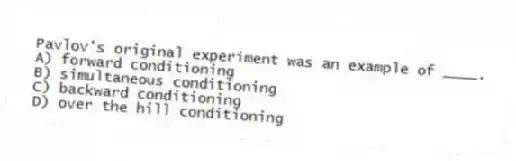 Pavlov's original experiment was an example of ____.
A) forward conditioning
B) simultaneous conditioning
C) backward conditioning
D) over the hill conditioning