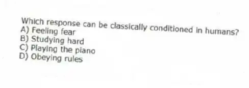 Which response can be classically conditioned in humans?
A) Feeling fear
B) Studying hard
C) Playing the piano
D) Obeying rules